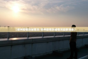 【郑州疫情封城情况/郑州疫情封城情况最新消息】