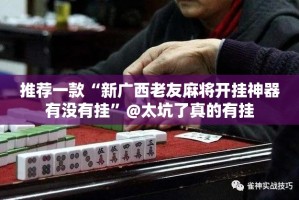 推荐一款“新广西老友麻将开挂神器有没有挂”@太坑了真的有挂