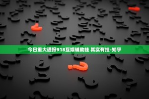 今日重大通报918互娱辅助挂 其实有挂-知乎