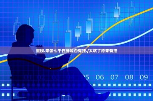 重磅.来袭七千在线是否有挂√太坑了原来有挂