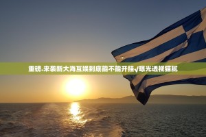 重磅.来袭新大海互娱到底能不能开挂√曝光透视猫腻