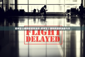 郑州富士康新闻最新消息:郑州富士康新闻最新消息今天