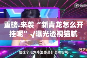 重磅.来袭“新青龙怎么开挂呢”√曝光透视猫腻