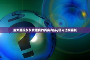 重大通报友友联盟真的其实有挂√曝光透视猫腻