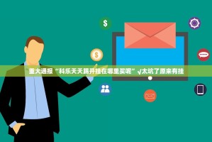重大通报“科乐天天踢开挂在哪里买呢”√太坑了原来有挂