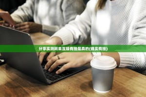 分享实测闲来互娱有挂是真的(确实有挂)