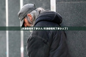 【天津疫情死了多少人/天津疫情死了多少人了】