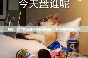 推荐一款“新道游究竟有没有挂!”分享真的有挂给你