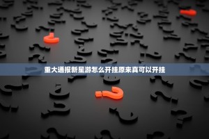 重大通报新星游怎么开挂原来真可以开挂