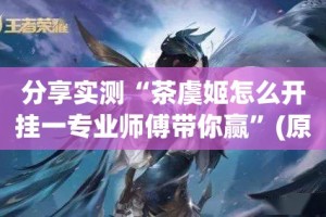 分享实测“茶虞姬怎么开挂一专业师傅带你赢”(原来确实是有挂)