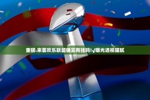 重磅.来袭欢乐联盟确实有挂吗!√曝光透视猫腻
