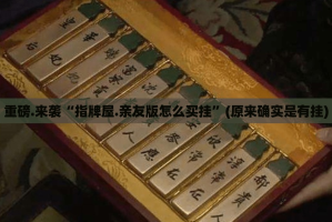 重磅.来袭“指牌屋.亲友版怎么买挂”(原来确实是有挂)