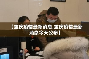 【重庆疫情最新消息,重庆疫情最新消息今天公布】