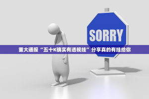 重大通报“五十K确实有透视挂”分享真的有挂给你