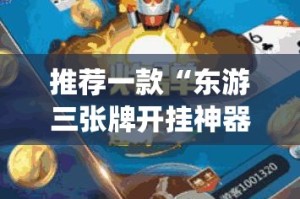 推荐一款“东游三张牌开挂神器下载”√太坑了原来有挂