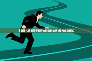 今日重大通报哥哥跑得快到底有挂吗√曝光透视猫腻