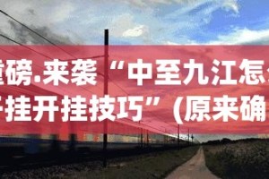 重磅.来袭“中至九江怎么开挂开挂技巧”(原来确实是有挂)