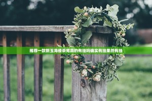 推荐一款新玉海楼茶苑真的有挂吗确实有挂果然有挂