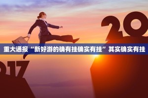 重大通报“新好游的确有挂确实有挂”其实确实有挂