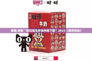 重磅.来袭“旺旺娱乐开挂神器下载”2025（果然有挂）