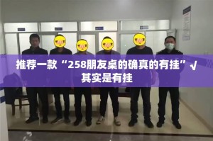推荐一款“258朋友桌的确真的有挂”√其实是有挂