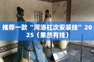 推荐一款“河洛杠次安装挂”2025（果然有挂）