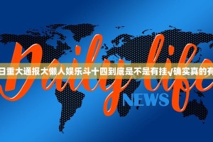 今日重大通报大懒人娱乐斗十四到底是不是有挂√确实真的有挂