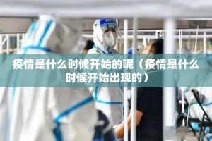 疫情是什么时候开始的呢（疫情是什么时候开始出现的）