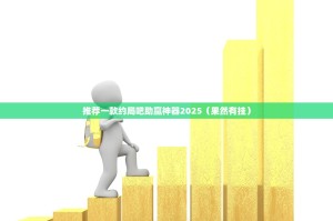 推荐一款约局吧助赢神器2025（果然有挂）