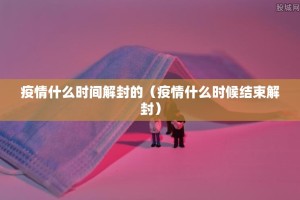疫情什么时间解封的（疫情什么时候结束解封）