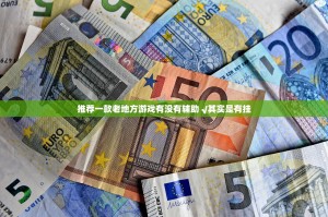 推荐一款老地方游戏有没有辅助 √其实是有挂