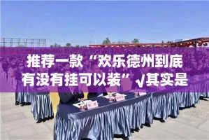推荐一款“欢乐德州到底有没有挂可以装”√其实是有挂