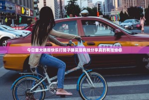 今日重大通报快乐打筒子确实是有挂分享真的有挂给你