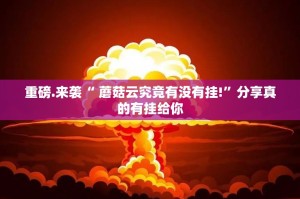 重磅.来袭“ 蘑菇云究竟有没有挂!”分享真的有挂给你