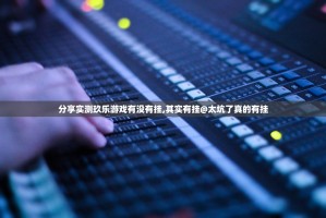 分享实测玖乐游戏有没有挂,其实有挂@太坑了真的有挂
