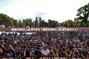 疫情天津死亡人数 南宁多少（疫情天津死亡人数 南宁多少人了）