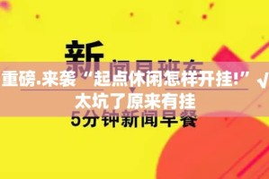 重磅.来袭“起点休闲怎样开挂!”√太坑了原来有挂