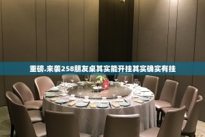 重磅.来袭258朋友桌其实能开挂其实确实有挂