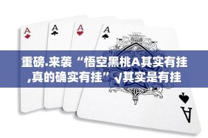 重磅.来袭“悟空黑桃A其实有挂,真的确实有挂”√其实是有挂