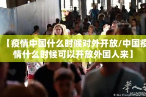 【疫情中国什么时候对外开放/中国疫情什么时候可以开放外国人来】