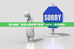 重大通报“新灵心到底是不是挂”2025（果然有挂）