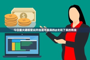 今日重大通报爱玩开挂是不是真的@太坑了真的有挂