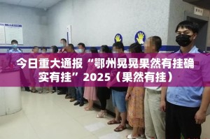 今日重大通报“鄂州晃晃果然有挂确实有挂”2025（果然有挂）