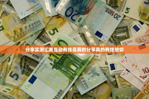 分享实测汇友互动有挂是真的分享真的有挂给你