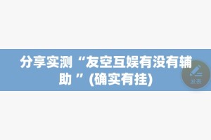 分享实测“友空互娱有没有辅助 ”(确实有挂)