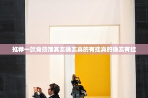 推荐一款竞技馆其实确实真的有挂真的确实有挂