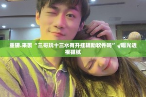 重磅.来袭“三哥玩十三水有开挂辅助软件吗”√曝光透视猫腻
