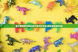 重大通报梦马娱乐是不是可以开挂(其实真的能开挂)