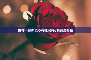 推荐一款新灵心有挂没有√其实是有挂