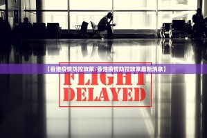 【香港疫情防控政策/香港疫情防控政策最新消息】